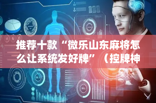 推荐十款“微乐山东麻将怎么让系统发好牌”（控牌神器)