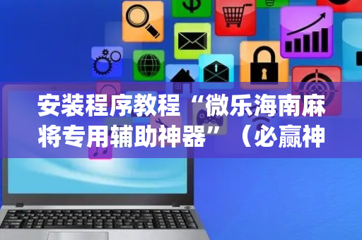 安装程序教程“微乐海南麻将专用辅助神器”（必赢神器免费安装)