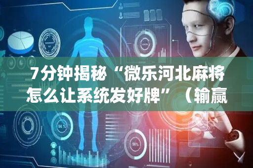 7分钟揭秘“微乐河北麻将怎么让系统发好牌”（输赢规律)