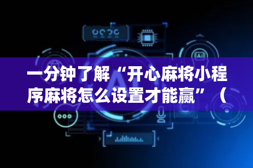一分钟了解“开心麻将小程序麻将怎么设置才能赢”（怎么能让牌好一点)