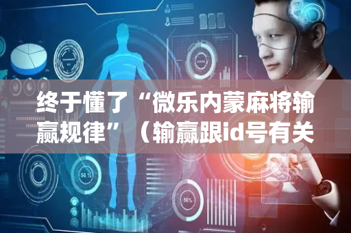 终于懂了“微乐内蒙麻将输赢规律”（输赢跟id号有关系吗)