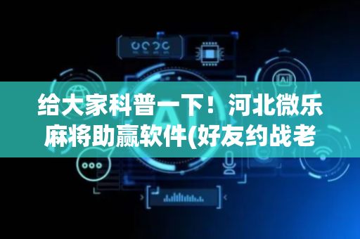 给大家科普一下！河北微乐麻将助赢软件(好友约战老是输)