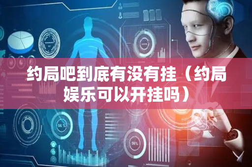 约局吧到底有没有挂（约局娱乐可以开挂吗）