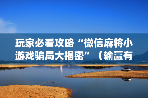 玩家必看攻略“微信麻将小游戏骗局大揭密”（输赢有什么规律)