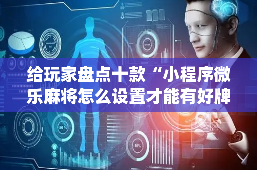 给玩家盘点十款“小程序微乐麻将怎么设置才能有好牌”（胜率到哪调)