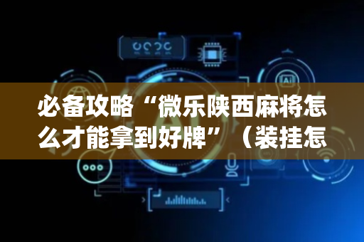 必备攻略“微乐陕西麻将怎么才能拿到好牌”（装挂怎么安装)