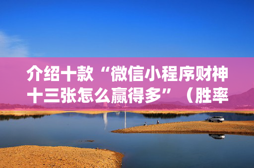 介绍十款“微信小程序财神十三张怎么赢得多”（胜率到哪调)