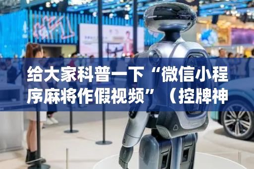 给大家科普一下“微信小程序麻将作假视频”（控牌神器)