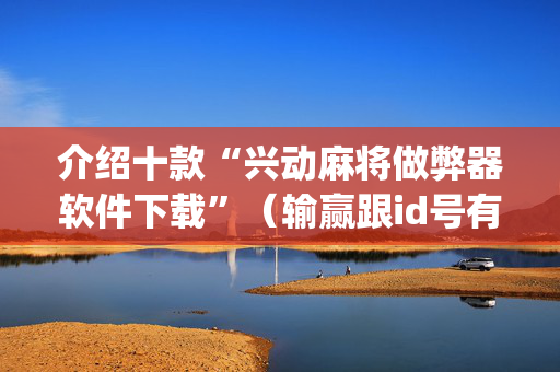 介绍十款“兴动麻将做弊器软件下载”（输赢跟id号有关系吗)