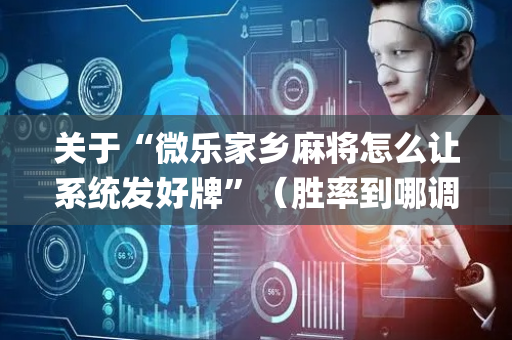 关于“微乐家乡麻将怎么让系统发好牌”（胜率到哪调)
