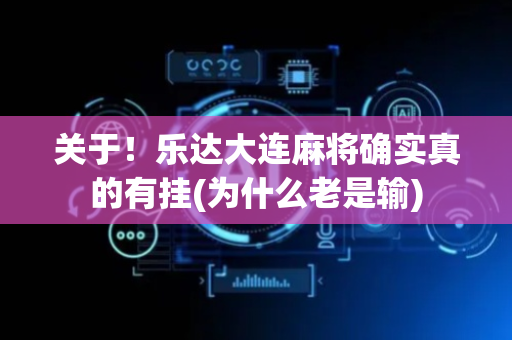 关于！乐达大连麻将确实真的有挂(为什么老是输)
