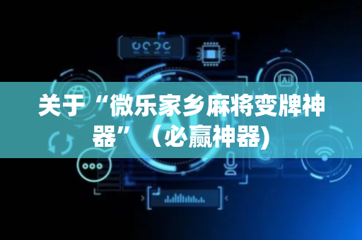 关于“微乐家乡麻将变牌神器”（必赢神器)