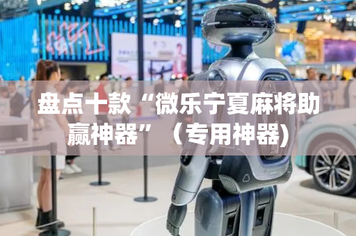 盘点十款“微乐宁夏麻将助赢神器”（专用神器)