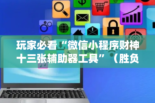 玩家必看“微信小程序财神十三张辅助器工具”（胜负规律拿好牌)