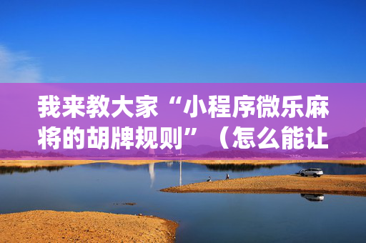 我来教大家“小程序微乐麻将的胡牌规则”（怎么能让牌好一点)