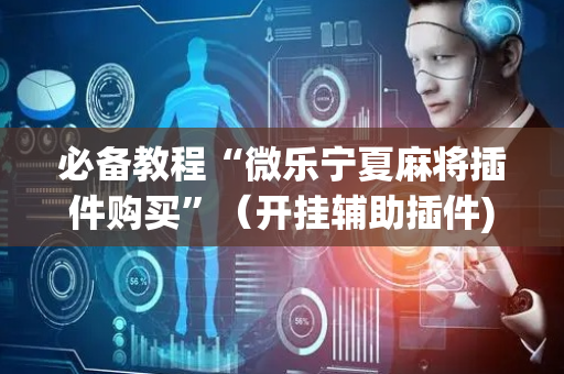 必备教程“微乐宁夏麻将插件购买”（开挂辅助插件)