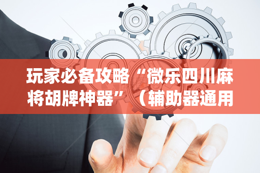 玩家必备攻略“微乐四川麻将胡牌神器”（辅助器通用版)