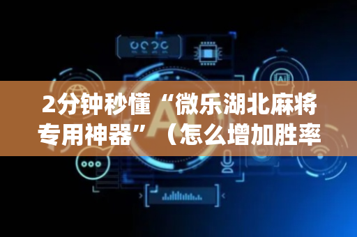 2分钟秒懂“微乐湖北麻将专用神器”（怎么增加胜率)
