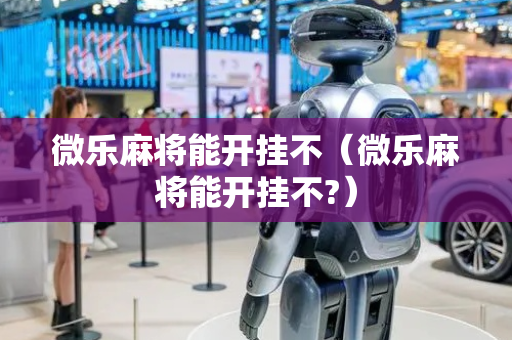 微乐麻将能开挂不（微乐麻将能开挂不?）