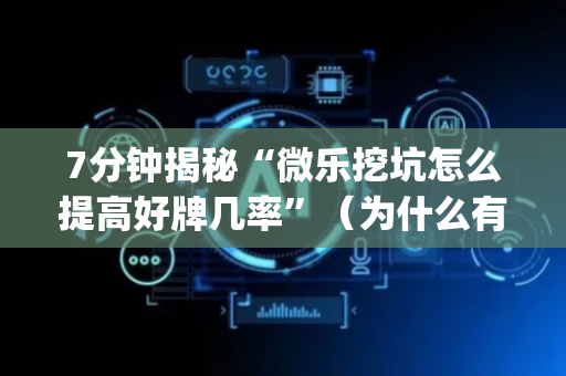 7分钟揭秘“微乐挖坑怎么提高好牌几率”（为什么有人一直赢)