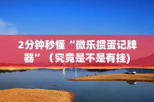2分钟秒懂“微乐掼蛋记牌器”（究竟是不是有挂)