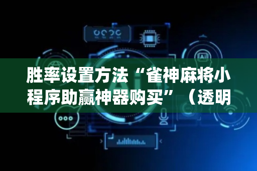 胜率设置方法“雀神麻将小程序助赢神器购买”（透明挂辅助器)