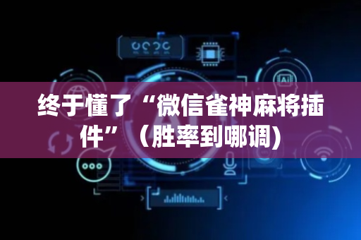 终于懂了“微信雀神麻将插件”（胜率到哪调)