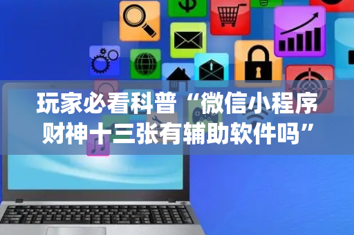 玩家必看科普“微信小程序财神十三张有辅助软件吗”（胜率到哪调)