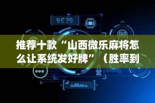 推荐十款“山西微乐麻将怎么让系统发好牌”（胜率到哪调)