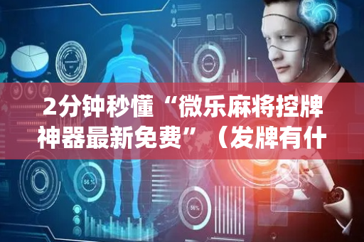 2分钟秒懂“微乐麻将控牌神器最新免费”（发牌有什么规律吗)