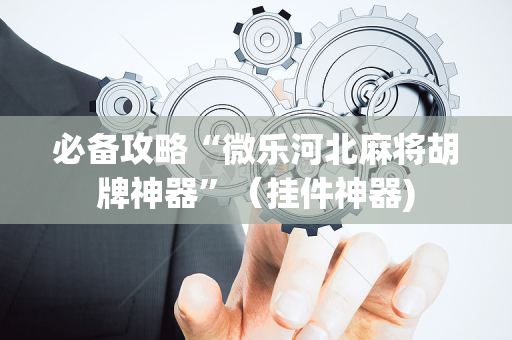 必备攻略“微乐河北麻将胡牌神器”（挂件神器)