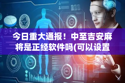 今日重大通报！中至吉安麻将是正经软件吗(可以设置输赢吗)