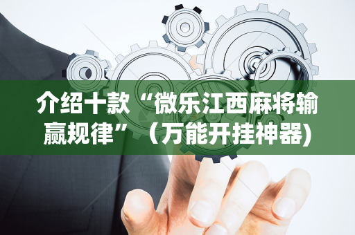 介绍十款“微乐江西麻将输赢规律”（万能开挂神器)
