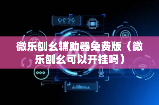 微乐刨幺辅助器免费版（微乐刨幺可以开挂吗）