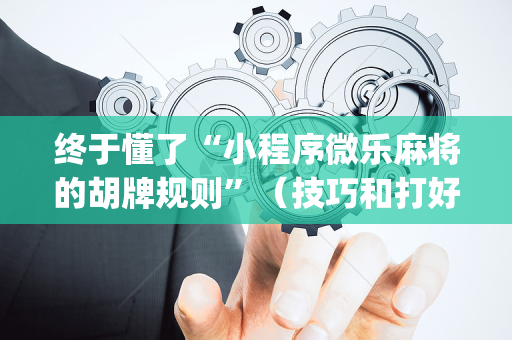 终于懂了“小程序微乐麻将的胡牌规则”（技巧和打好牌方法)
