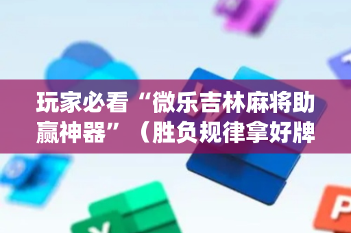玩家必看“微乐吉林麻将助赢神器”（胜负规律拿好牌)