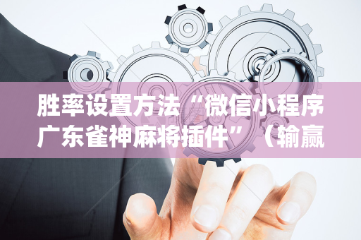 胜率设置方法“微信小程序广东雀神麻将插件”（输赢跟id号有关系吗)