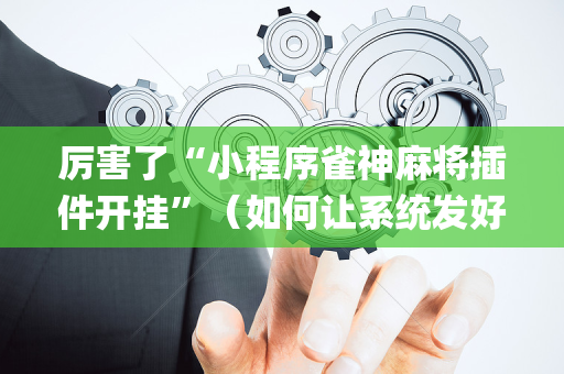 厉害了“小程序雀神麻将插件开挂”（如何让系统发好牌)
