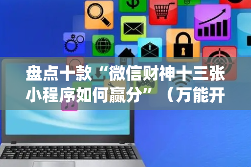 盘点十款“微信财神十三张小程序如何赢分”（万能开挂神器)