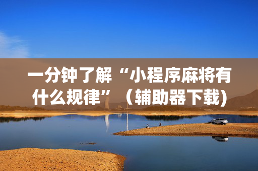 一分钟了解“小程序麻将有什么规律”（辅助器下载)