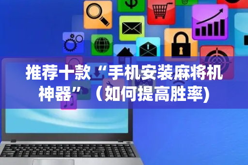 推荐十款“手机安装麻将机神器”（如何提高胜率)