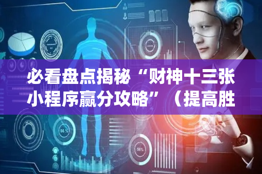 必看盘点揭秘“财神十三张小程序赢分攻略”（提高胜率技巧)