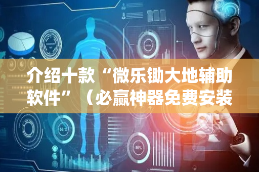 介绍十款“微乐锄大地辅助软件”（必赢神器免费安装)