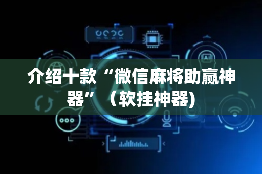 介绍十款“微信麻将助赢神器”（软挂神器)