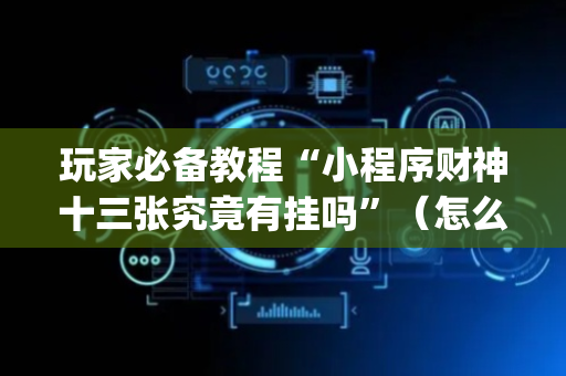 玩家必备教程“小程序财神十三张究竟有挂吗”（怎么控制输赢)