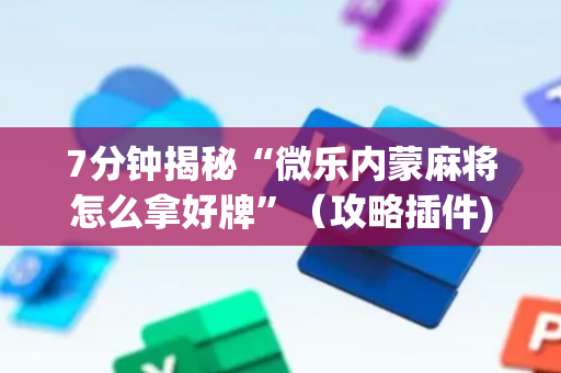 7分钟揭秘“微乐内蒙麻将怎么拿好牌”（攻略插件)