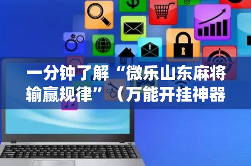 一分钟了解“微乐山东麻将输赢规律”（万能开挂神器)