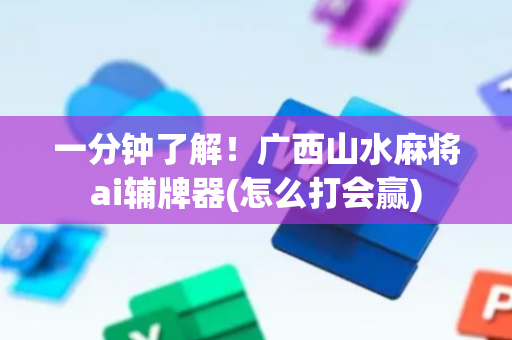 一分钟了解！广西山水麻将ai辅牌器(怎么打会赢)