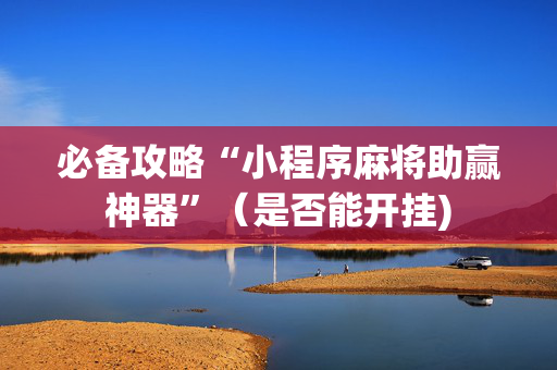 必备攻略“小程序麻将助赢神器”（是否能开挂)