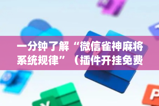 一分钟了解“微信雀神麻将系统规律”（插件开挂免费AI)